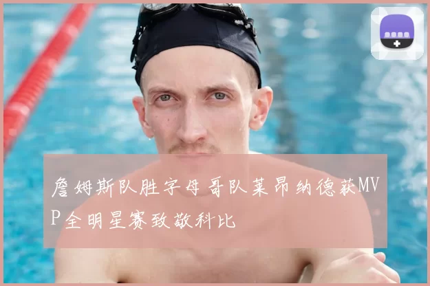 詹姆斯队胜字母哥队莱昂纳德获MVP全明星赛致敬科比