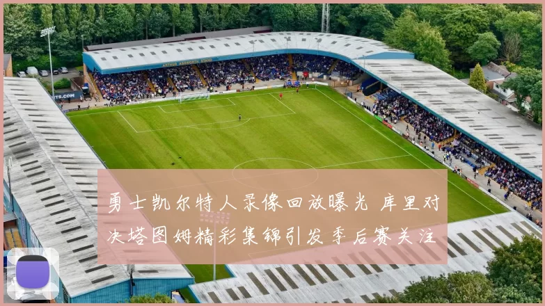 勇士凯尔特人录像回放曝光 库里对决塔图姆精彩集锦引发季后赛关注