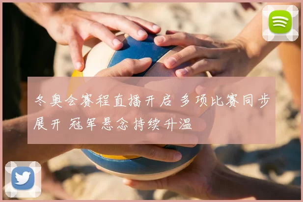 冬奥会赛程直播开启 多项比赛同步展开 冠军悬念持续升温