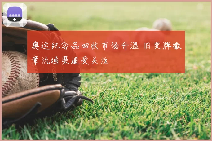 奥运纪念品回收市场升温 旧奖牌徽章流通渠道受关注