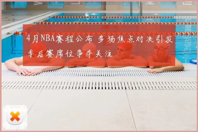 4月NBA赛程公布 多场焦点对决引发季后赛席位争夺关注