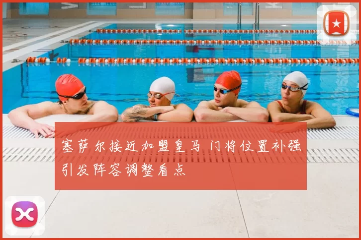 塞萨尔接近加盟皇马 门将位置补强引发阵容调整看点