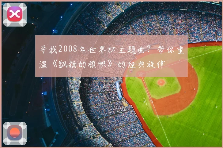 寻找2008年世界杯主题曲？带你重温《飘扬的旗帜》的经典旋律