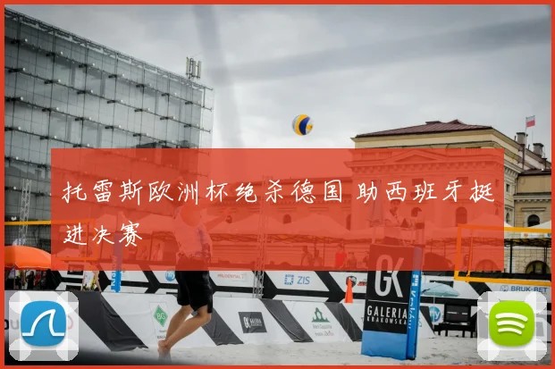 托雷斯欧洲杯绝杀德国 助西班牙挺进决赛