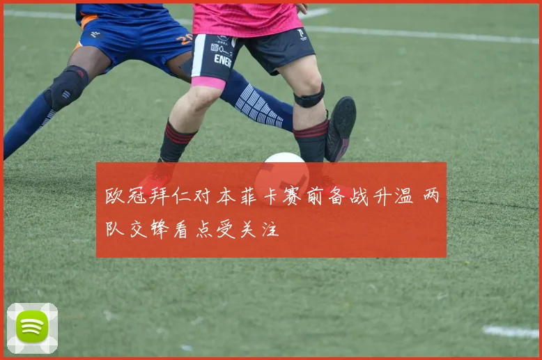 欧冠拜仁对本菲卡赛前备战升温 两队交锋看点受关注