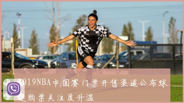 2019NBA中国赛门票开售渠道公布球迷购票关注度升温
