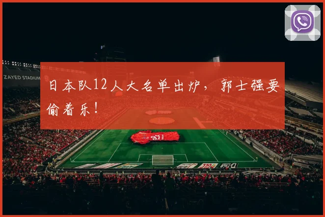日本队12人大名单出炉，郭士强要偷着乐！