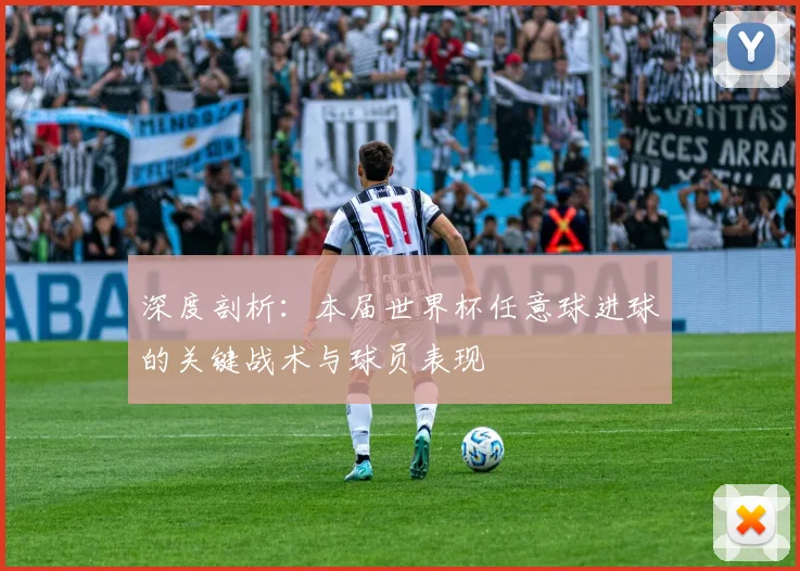 深度剖析：本届世界杯任意球进球的关键战术与球员表现