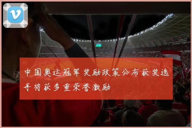 中国奥运冠军奖励政策公布获奖选手将获多重荣誉激励