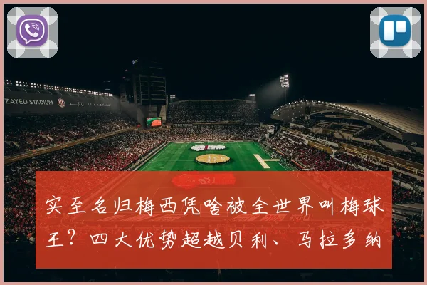 实至名归梅西凭啥被全世界叫梅球王?四大优势超越贝利、马拉多纳