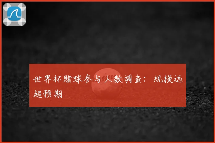 世界杯赌球参与人数调查:规模远超预期