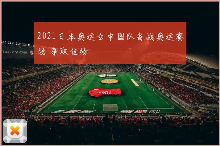 2021日本奥运会中国队备战奥运赛场 争取佳绩