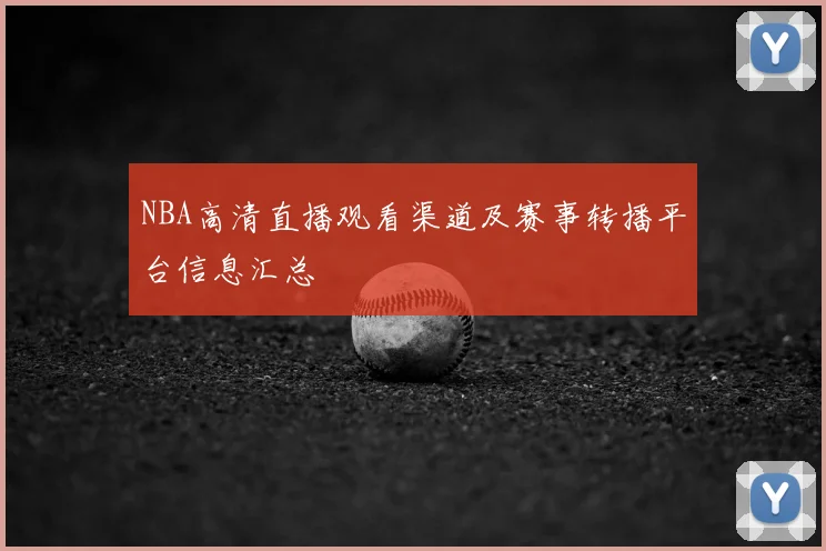 NBA高清直播观看渠道及赛事转播平台信息汇总