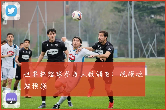 世界杯赌球参与人数调查:规模远超预期
