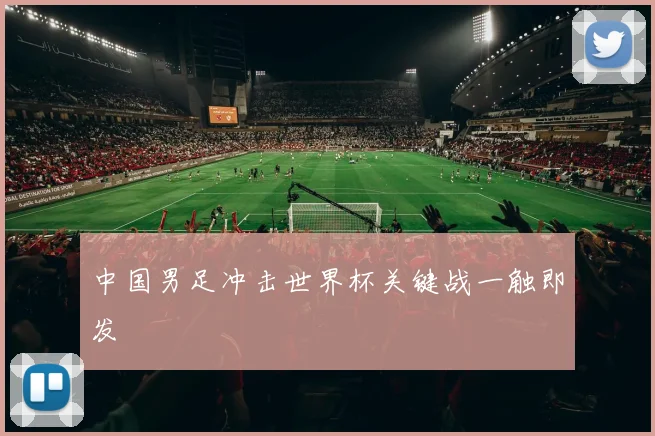 中国男足冲击世界杯关键战一触即发