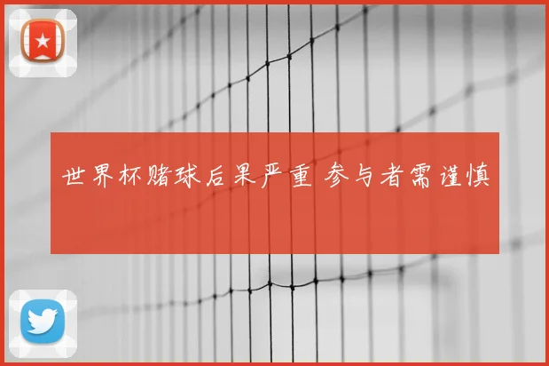 世界杯赌球后果严重 参与者需谨慎