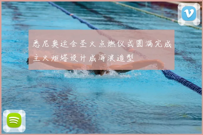 悉尼奥运会圣火点燃仪式圆满完成主火炬塔设计成海浪造型