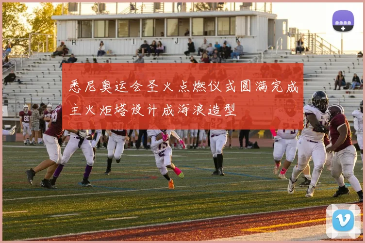 悉尼奥运会圣火点燃仪式圆满完成主火炬塔设计成海浪造型