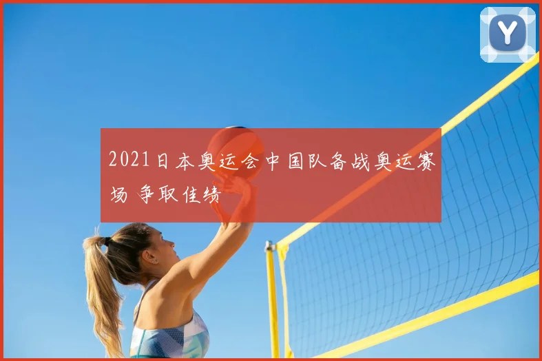 2021日本奥运会中国队备战奥运赛场 争取佳绩