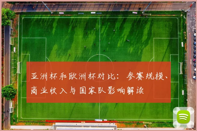 亚洲杯和欧洲杯对比：参赛规模、商业收入与国家队影响解读