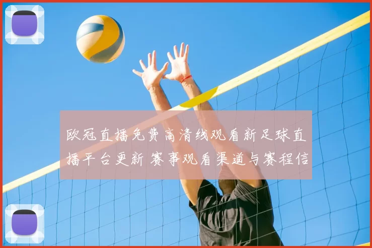 欧冠直播免费高清线观看新足球直播平台更新 赛事观看渠道与赛程信息整理