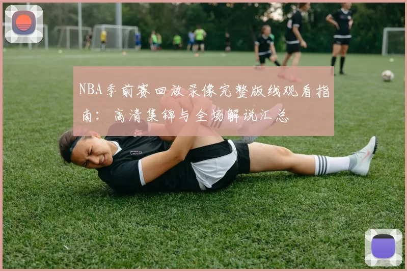 NBA季前赛回放录像完整版线观看指南：高清集锦与全场解说汇总