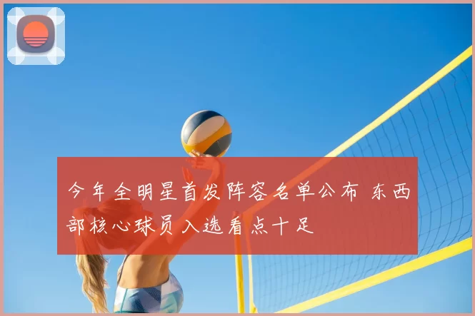 今年全明星首发阵容名单公布 东西部核心球员入选看点十足