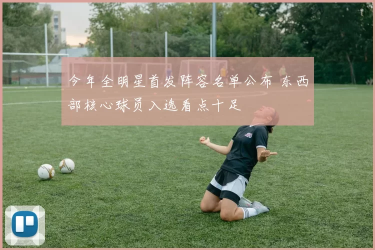 今年全明星首发阵容名单公布 东西部核心球员入选看点十足