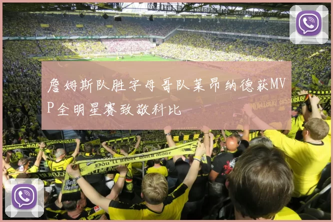 詹姆斯队胜字母哥队莱昂纳德获MVP全明星赛致敬科比