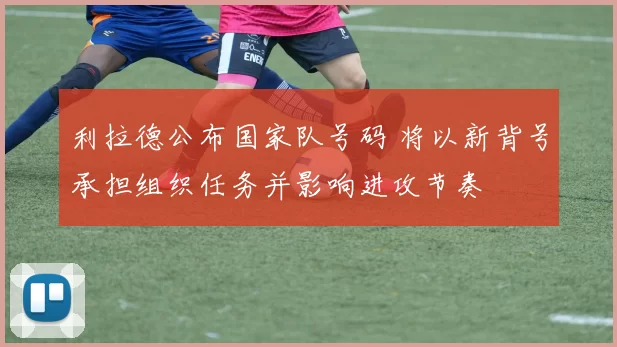 利拉德公布国家队号码 将以新背号承担组织任务并影响进攻节奏