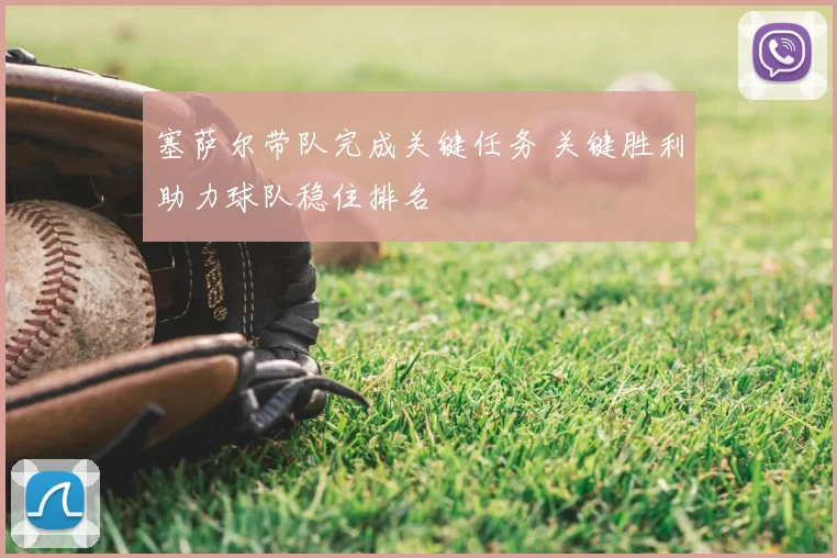 塞萨尔带队完成关键任务 关键胜利助力球队稳住排名