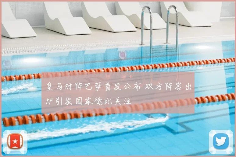 皇马对阵巴萨首发公布 双方阵容出炉引发国家德比关注