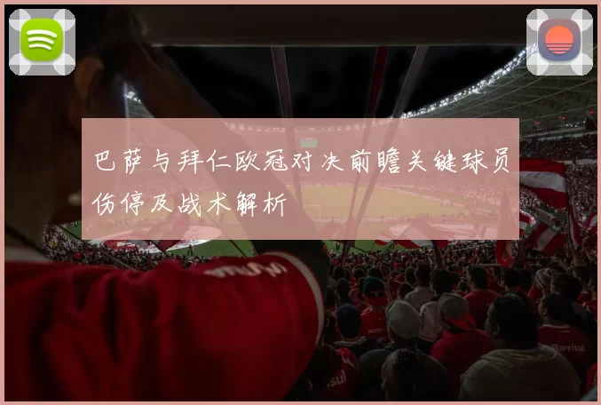 巴萨与拜仁欧冠对决前瞻关键球员伤停及战术解析