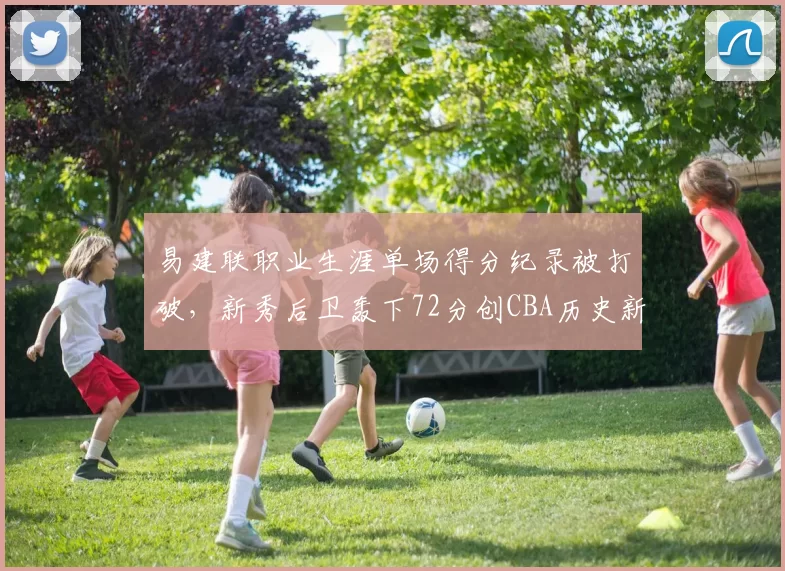 易建联职业生涯单场得分纪录被打破，新秀后卫轰下72分创CBA历史新高