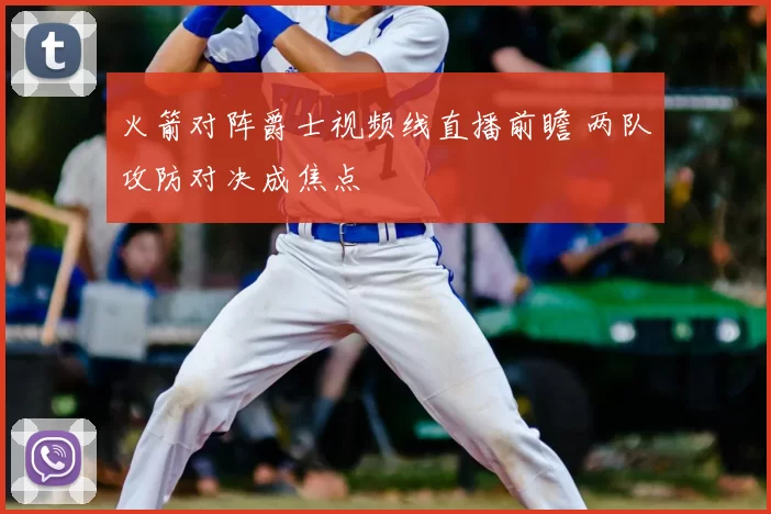 火箭对阵爵士视频线直播前瞻 两队攻防对决成焦点