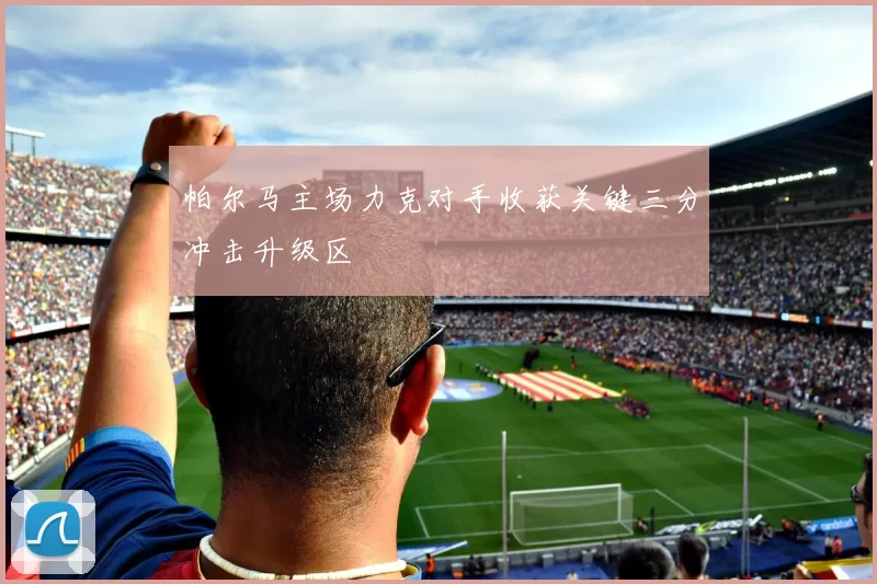 帕尔马主场力克对手收获关键三分冲击升级区
