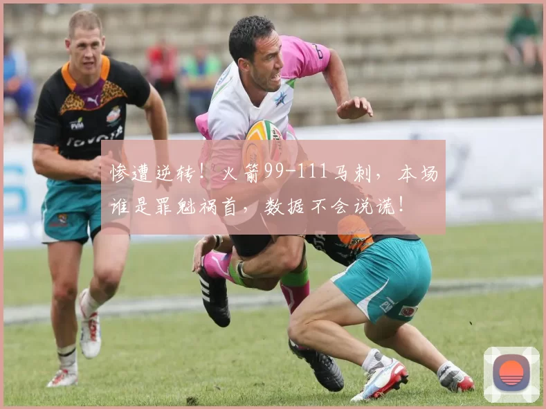 惨遭逆转！火箭99-111马刺，本场谁是罪魁祸首，数据不会说谎！