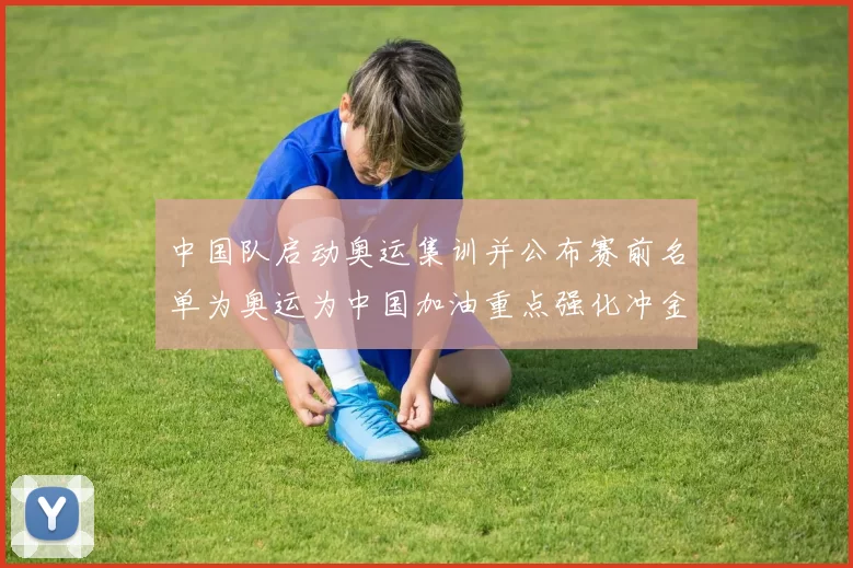 中国队启动奥运集训并公布赛前名单为奥运为中国加油重点强化冲金项目