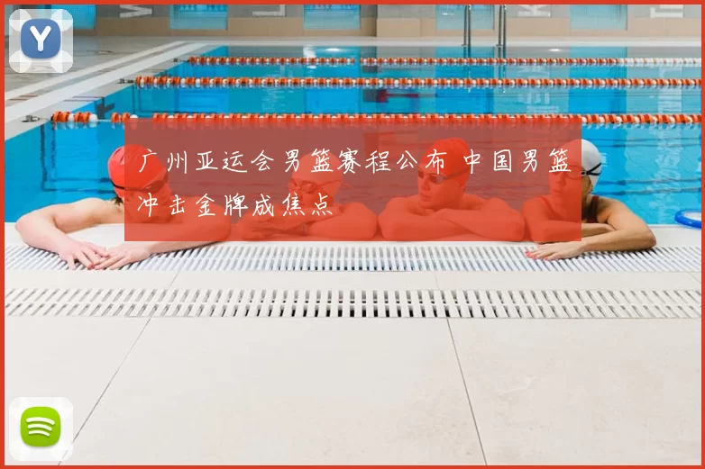 广州亚运会男篮赛程公布 中国男篮冲击金牌成焦点