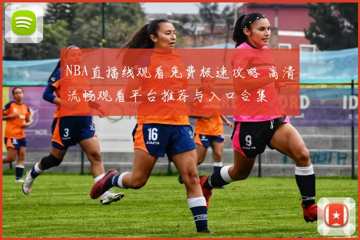 NBA直播线观看免费极速攻略 高清流畅观看平台推荐与入口合集