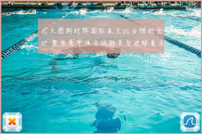尤文图斯对阵国际米兰比分预测出炉 聚焦意甲焦点战胜负与进球看点