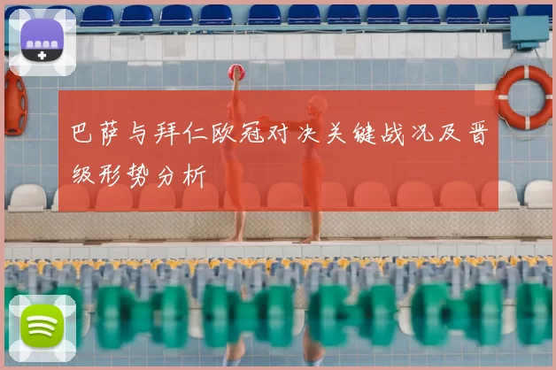 巴萨与拜仁欧冠对决关键战况及晋级形势分析
