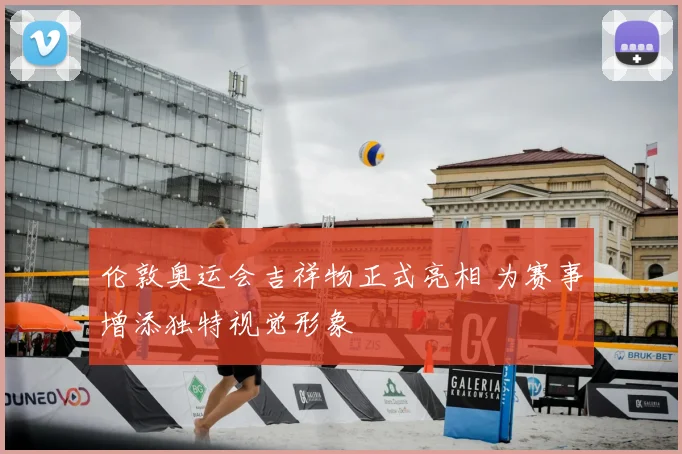 伦敦奥运会吉祥物正式亮相 为赛事增添独特视觉形象