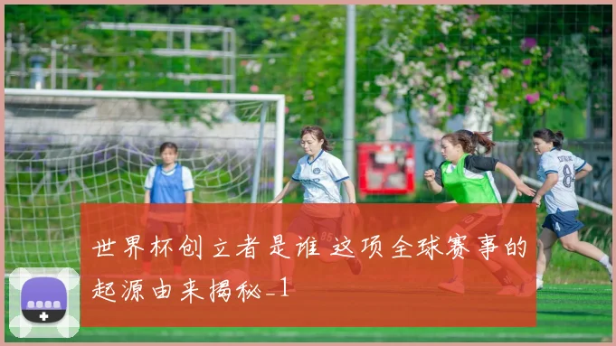 世界杯创立者是谁 这项全球赛事的起源由来揭秘_1