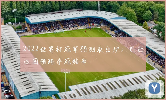 2022世界杯冠军预测表出炉，巴西法国领跑夺冠赔率