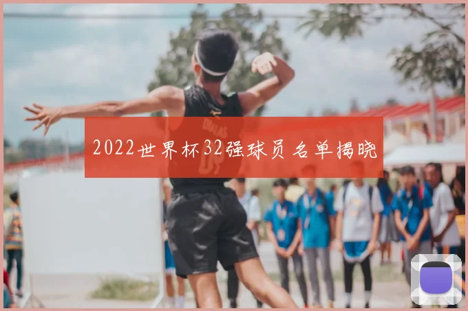 2022世界杯32强球员名单揭晓