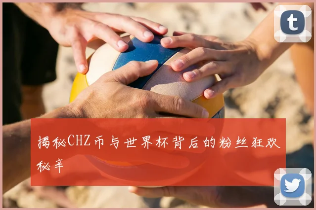 揭秘CHZ币与世界杯背后的粉丝狂欢秘辛