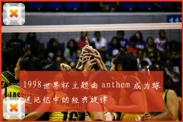 1998世界杯主题曲 anthem 成为球迷记忆中的经典旋律