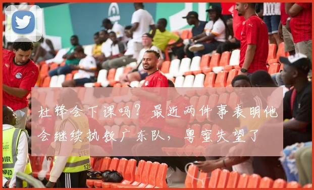 杜锋会下课吗？最近两件事表明他会继续执教广东队，粤蜜失望了