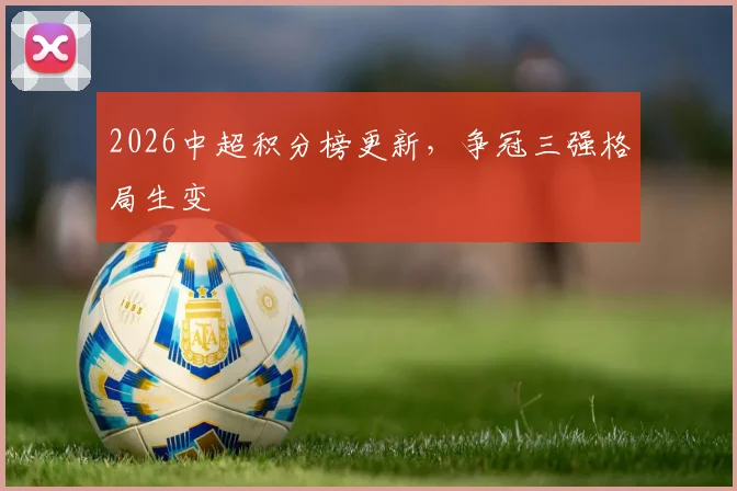 2026中超积分榜更新，争冠三强格局生变